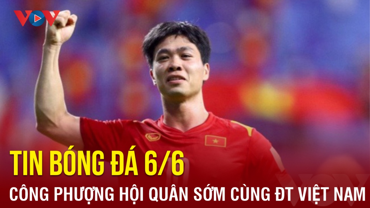 Tin bóng đá 6/6: Công Phượng hội quân sớm cùng ĐT Việt Nam, SLNA thắng ''giải khát''